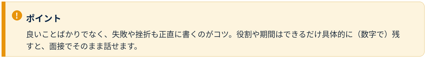 ポイント：失敗や挫折も正直に書く。役割や期間は数字で具体的に残すと面接で話しやすい
